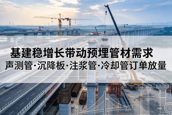 三元基建稳增长带动预埋监测管材需求，声测管、沉降板、注浆管订单持续放量