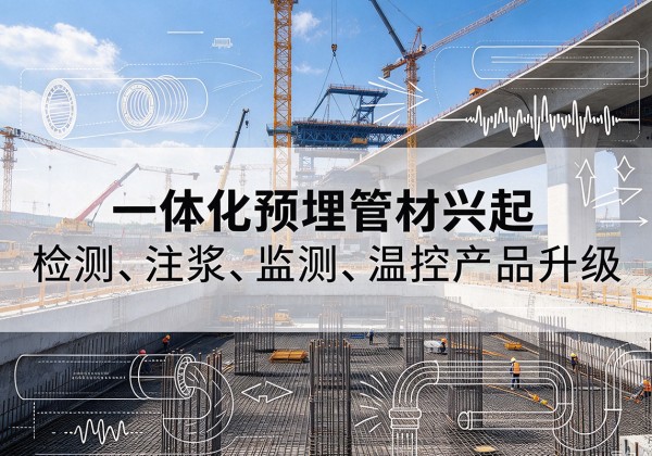 三元一体化管材产品兴起，声测注浆一体管、多功能预埋管应用增多
