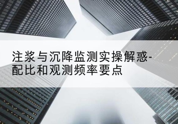 三元水泥浆配比不当会不会造成注浆管堵管？-注浆与沉降监测实操解惑-配比和观测频率要点